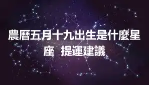 農曆五月十九出生是什麼星座  提運建議