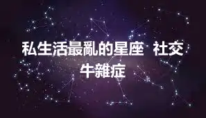 私生活最亂的星座  社交牛雜症