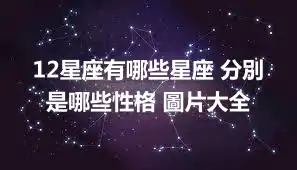 12星座有哪些星座 分別是哪些性格 圖片大全