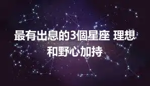 最有出息的3個星座 理想和野心加持