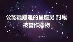 公認最難追的星座男 討厭被當作獵物