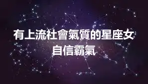 有上流社會氣質的星座女 自信霸氣