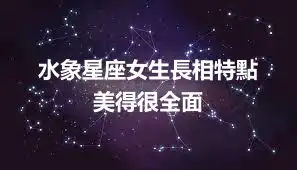 水象星座女生長相特點  美得很全面