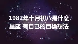 1982年十月初八是什麼星座 有自己的目標想法