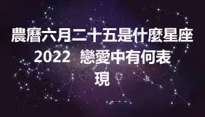 農曆六月二十五是什麼星座2022  戀愛中有何表現
