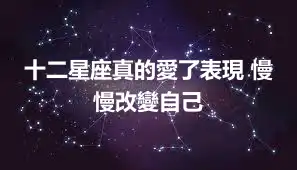十二星座真的愛了表現 慢慢改變自己