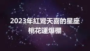 2023年紅鸞天喜的星座 桃花運爆棚