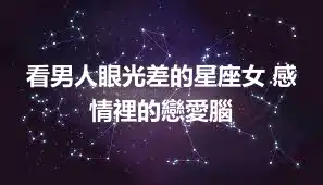 看男人眼光差的星座女 感情裡的戀愛腦