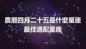 農曆四月二十五是什麼星座 最佳適配星座