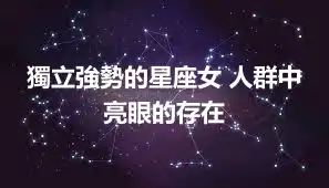 獨立強勢的星座女 人群中亮眼的存在