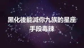 黑化後能滅你九族的星座 手段毒辣
