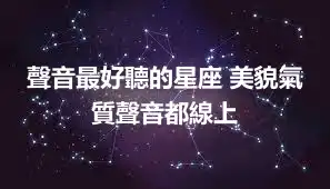 聲音最好聽的星座 美貌氣質聲音都線上