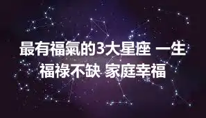 最有福氣的3大星座 一生福祿不缺 家庭幸福