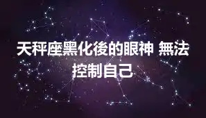 天秤座黑化後的眼神 無法控制自己