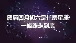 農曆四月初六是什麼星座 一條路走到底