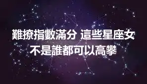難撩指數滿分 這些星座女不是誰都可以高攀