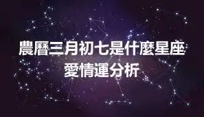 農曆三月初七是什麼星座 愛情運分析