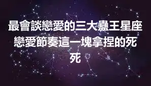 最會談戀愛的三大蠱王星座 戀愛節奏這一塊拿捏的死死