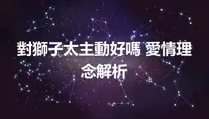 對獅子太主動好嗎 愛情理念解析