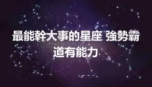 最能幹大事的星座 強勢霸道有能力