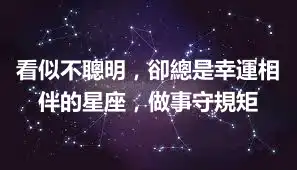 看似不聰明，卻總是幸運相伴的星座，做事守規矩