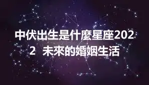中伏出生是什麼星座2022  未來的婚姻生活