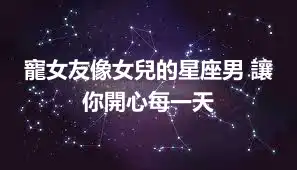 寵女友像女兒的星座男 讓你開心每一天