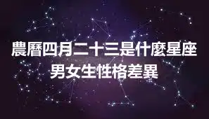 農曆四月二十三是什麼星座 男女生性格差異