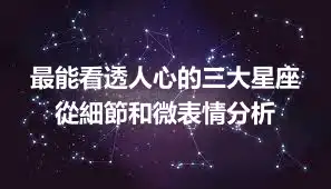 最能看透人心的三大星座 從細節和微表情分析