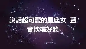 說話超可愛的星座女  聲音軟糯好聽