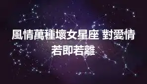 風情萬種壞女星座 對愛情若即若離