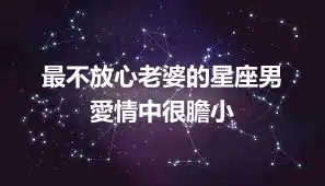 最不放心老婆的星座男  愛情中很膽小