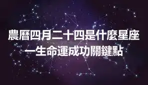 農曆四月二十四是什麼星座 一生命運成功關鍵點