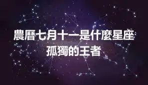 農曆七月十一是什麼星座  孤獨的王者
