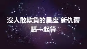 沒人敢欺負的星座 新仇舊賬一起算