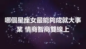 哪個星座女最能夠成就大事業 情商智商雙線上