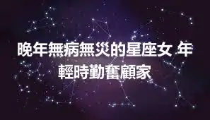晚年無病無災的星座女 年輕時勤奮顧家