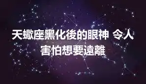 天蠍座黑化後的眼神 令人害怕想要遠離