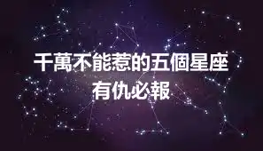 千萬不能惹的五個星座  有仇必報