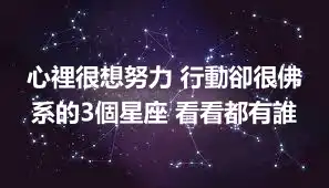 心裡很想努力 行動卻很佛系的3個星座 看看都有誰