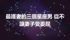 最護妻的三個星座男 從不讓妻子受委屈