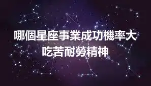 哪個星座事業成功機率大 吃苦耐勞精神