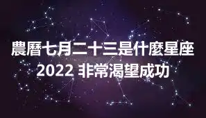 農曆七月二十三是什麼星座2022 非常渴望成功