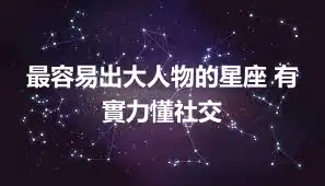 最容易出大人物的星座 有實力懂社交