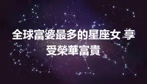 全球富婆最多的星座女 享受榮華富貴