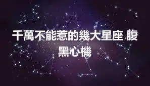 千萬不能惹的幾大星座 腹黑心機
