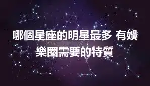 哪個星座的明星最多 有娛樂圈需要的特質