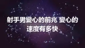 射手男變心的前兆 變心的速度有多快