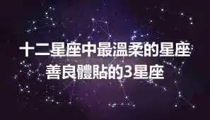 十二星座中最溫柔的星座 善良體貼的3星座