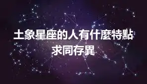 土象星座的人有什麼特點  求同存異